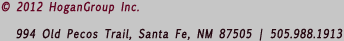 2012 HoganGroup Inc., 994 Old Pecos Trail, Santa Fe, NM 87501 | 505.988.1913
